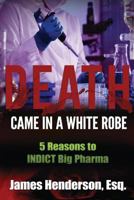Death Came in a White Robe: 5 Reasons to Indict Big Pharma 1537302051 Book Cover