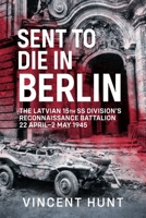 Sent to Die in Berlin: The Latvian 15th SS Reconnaissance Battalion, 22 April-2 May 1945 1804519731 Book Cover