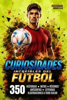 INCREIBLES HISTORIAS DEL FUTBOL MUNDIAL: 350 Curiosidades y anécdotas que todo fanático del fútbol debe conocer. Momentos inolvidables. Historias hilarantes y sorprendentes. (Spanish Edition) B0H8W2C1YH Book Cover
