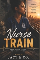 Nurse Train: From Broken Tracks to Healing Hands B0H35YHYJS Book Cover