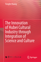 The Innovation of Hubei Cultural Industry through Integration of Science and Culture 9819509254 Book Cover