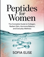 Peptides for Women: The Complete Guide to Collagen, Radiant Skin, Hormone Balance, and Everyday Wellness B0FPQHGBD9 Book Cover