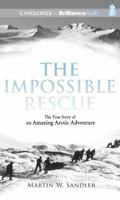 The Impossible Rescue: The True Story of an Amazing Arctic Adventure 0763670936 Book Cover