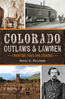 Colorado Outlaws and Lawmen: Frontier Foes and Heroes 1467157953 Book Cover
