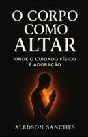 O Corpo como Altar: Onde o cuidado físico é adoração B0G2H48CRY Book Cover