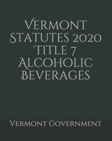 Vermont Statutes 2020 Title 7 Alcoholic Beverages B0857BKRFX Book Cover