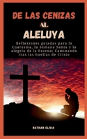 De las cenizas al aleluya: Reflexiones guiadas para la Cuaresma, la Semana Santa y la alegría de la Pascua; Caminando tras las huellas de Cristo (Spanish Edition) B0CVTJSHZ2 Book Cover