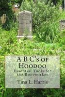 A B C's of Hoodoo: Essential Tools for the Rootworker 1492809020 Book Cover