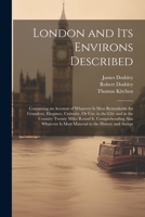 London and Its Environs Described: Containing an Account of Whatever Is Most Remarkable for Grandeur, Elegance, Curiosity, Or Use, in the City and in 1021884367 Book Cover