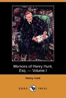 Memoirs of Henry Hunt, Esq. - Volume I (Dodo Press) 9357095799 Book Cover