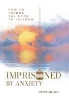 Imprisoned By Anxiety: How to Unlock the Door to Freedom 1068590920 Book Cover