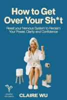 How to Get Over Your Sh*t: Reset your Nervous System to Reclaim Your Power, Clarity and Confidence 1923425439 Book Cover