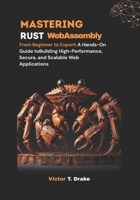 Mastering Rust WebAssembly: From Beginner to Expert: A Hands-On Guide toBuilding High-Performance, Secure, and Scalable Web Applications (Rust Programming) B0FF52D57V Book Cover