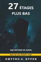 27 Étages Plus Bas: Piégé dans l'Obscurité : Un Thriller Psychologique de Survie en Temps Réel | Une Histoire de Survie | Histoire Vraie (French Edition) B0DTKNZMYQ Book Cover