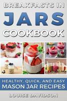 Breakfasts in Jars Cookbook: Healthy, Quick and Easy Mason Jar Recipes 1535432772 Book Cover