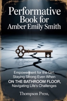 Performative Book for Amber Emily Smith: Empowerment for the GIRL, staying strong even when ON THE BATHROOM FLOOR, navigating life’s challenges B0FLVPFV38 Book Cover