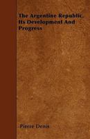 The Argentine Republic. Its Development and Progress 1445549522 Book Cover