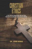 Christian Ethics: If the life of Jesus is not our pattern, the death of Jesus will not be our pardon. 1726891232 Book Cover