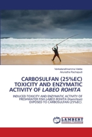 CARBOSULFAN (25%EC) TOXICITY AND ENZYMATIC ACTIVITY OF LABEO ROHITA: INDUCED TOXICITY AND ENZYMATIC ACTIVITY OF FRESHWATER FISH LABEO ROHITA (Hamilton) EXPOSED TO CARBOSULFAN (25%EC). 6203199206 Book Cover