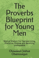 The Proverbs Blueprint for Young Men: Biblical Wisdom For Fearless Living, Discipline, Purpose and Becoming Unstoppable B0H6PGP8CG Book Cover