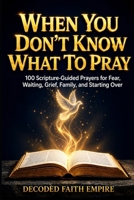 When You Don’t Know What to Pray: 100 Scripture-Guided Prayers for Fear, Waiting, Grief, Family, and Starting Over B0HCJG56G5 Book Cover
