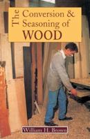 The Conversion and Seasoning of Wood: A Guide to Principles and Practice 0941936147 Book Cover