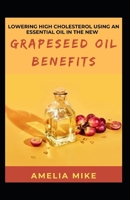 Lowering High Cholesterol Using An Essential Oil In The New Grapeseed Oil Benefits B09TDZQVVD Book Cover