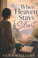When Heaven Stays Silent: A Novel of Faith, Loss, and Unanswered Prayers B0H15DPM8P Book Cover