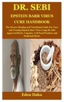 DR. SEBI EPSTEIN BARR VIRUS CURE HANDBOOK: The Owners Healing and Nutritional Guide For Cure and Treating Epstein Barr Virus Using Dr Sebi Approved ... Cell Food Products and Medicinal Herbs B099JDXRH2 Book Cover