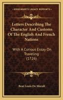 Letters Describing the Character and Customs of the English and French Nations. With a Curious Essay on Travelling; and a Criticism on Boileau's Description of Paris. Translated From the French 1170023185 Book Cover
