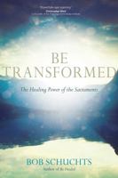 Be Transformed: The Healing Power of the Sacraments 1594716811 Book Cover