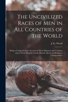 The natural history of man: being an account of the manners and customs of the uncivilized races of men 1017864853 Book Cover