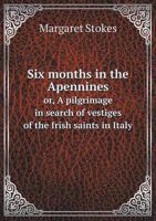 Six Months in the Apennines; Or, a Pilgrimage in Search of Vestiges of the Irish Saints in Italy 1241517010 Book Cover