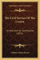 The Civil Service Of The Crown: Its Rise And Its Constitution (1876) 1165080532 Book Cover