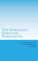 The Strongest Scientific Publication : The Only Guide You Need to Publish Like a Pro in Academia 1534783253 Book Cover