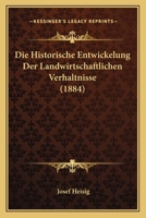 Die Historische Entwickelung Der Landwirtschaftlichen Verhaltnisse (1884) 1166744426 Book Cover