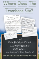 Where Does The Trombone Go?: The Sex Ed Questions You Won't Believe Kids Ask (and answered by their teachers) 1639450033 Book Cover