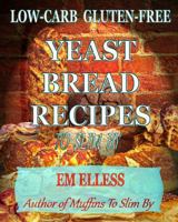 Low-Carb Gluten-Free Yeast Bread Recipes To Slim By 0985822430 Book Cover