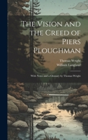 The Vision and the Creed of Piers Ploughman: With Notes and a Glossary by Thomas Wright 1020689641 Book Cover