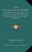 The Ecclesiastical History of New England: Comprising Not Only Religious, But Also Moral, and Other Relations; Volume 1 1019126159 Book Cover