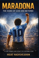 Maradona: The Hand of God and Beyond: The Complete Life, Genius, Struggles, and Eternal Legacy of Football's Most Human Legend B0HFGS2JS5 Book Cover