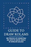 Guide To Draw Kolams: The Process Of Connecting The Dots To Create Simple To Intricate Kolams: Ritual Significance Of Kolam B099179JC5 Book Cover