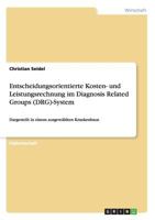 Entscheidungsorientierte Kosten- und Leistungsrechnung im Diagnosis Related Groups (DRG)-System: Dargestellt in einem ausgew�hlten Krankenhaus 3640151046 Book Cover
