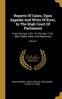 Reports Of Cases, Upon Appeals And Writs Of Error, In The High Court Of Parliament: From The Year 1701, To The Year 1779 : With Tables, Notes And References; Volume 7 1378475313 Book Cover