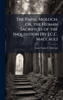 The Papal Moloch; Or, the Human Sacrifices of the Inquisition [By J.C.C. Maccaul] 1023880032 Book Cover