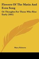 Flowers Of The Matin And Even Song: Or Thoughts For Those Who Rise Early 1120621291 Book Cover