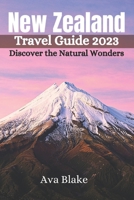 New Zealand Travel Guide 2023: Discover the Natural Wonders B0C7JJFVZW Book Cover