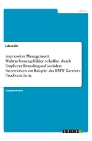 Impression Management. Wahrnehmungsbilder schaffen durch Employer Branding auf sozialen Netzwerken am Beispiel der BMW Karriere Facebook Seite (German Edition) 3668790388 Book Cover