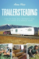 Trailersteading: How to Find, Buy, Retrofit, and Live Large in a Mobile Home 1634504100 Book Cover