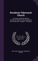 Broadway Tabernacle Church: Its History and Work, with the Documents Relating to the Resignation of Its Pastor, Rev. Joseph P. Thompson 1015140637 Book Cover